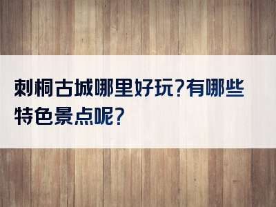 刺桐古城哪里好玩？有哪些特色景点呢？