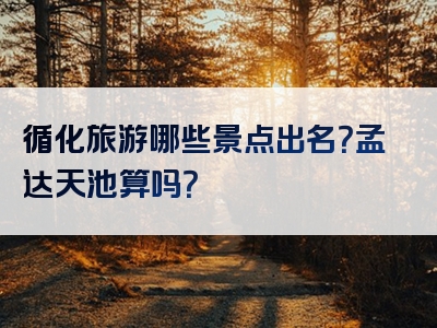 循化旅游哪些景点出名？孟达天池算吗？