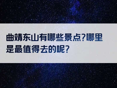 曲靖东山有哪些景点？哪里是最值得去的呢？