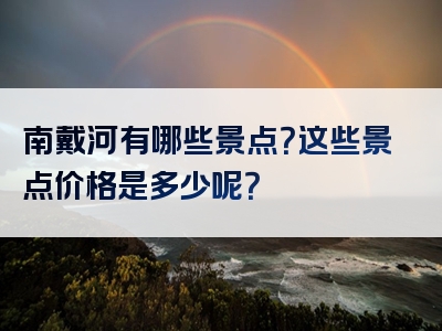 南戴河有哪些景点？这些景点价格是多少呢？