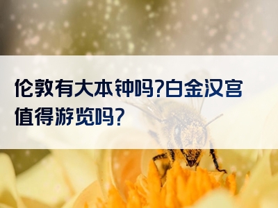 伦敦有大本钟吗？白金汉宫值得游览吗？