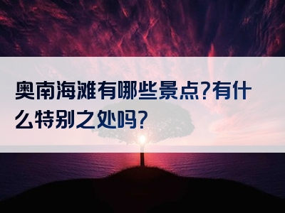 奥南海滩有哪些景点？有什么特别之处吗？