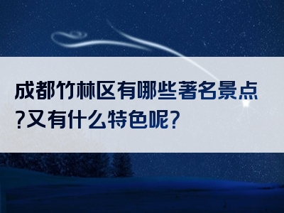 成都竹林区有哪些著名景点？又有什么特色呢？