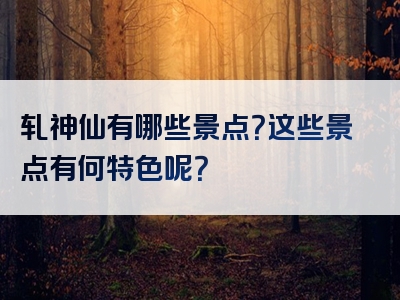 轧神仙有哪些景点？这些景点有何特色呢？