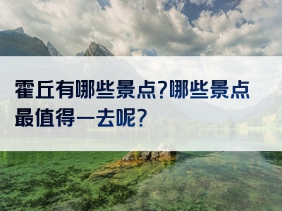 霍丘有哪些景点？哪些景点最值得一去呢？