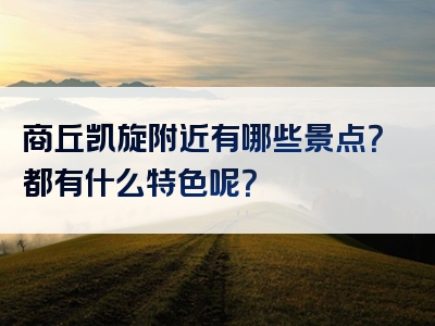 商丘凯旋附近有哪些景点？都有什么特色呢？