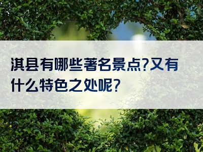 淇县有哪些著名景点？又有什么特色之处呢？