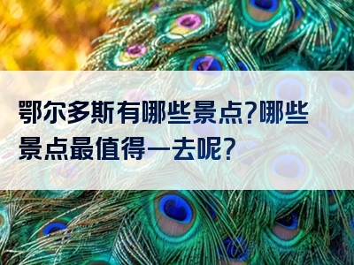 鄂尔多斯有哪些景点？哪些景点最值得一去呢？