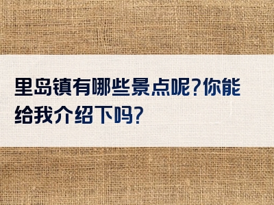 里岛镇有哪些景点呢？你能给我介绍下吗？