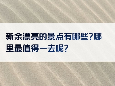 新余漂亮的景点有哪些？哪里最值得一去呢？