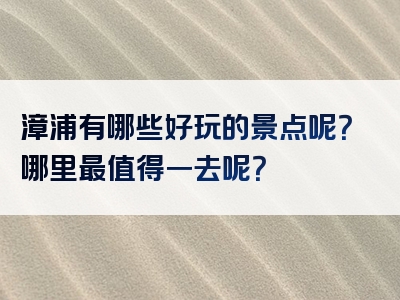 漳浦有哪些好玩的景点呢？哪里最值得一去呢？