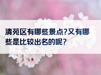 清苑区有哪些景点？又有哪些是比较出名的呢？