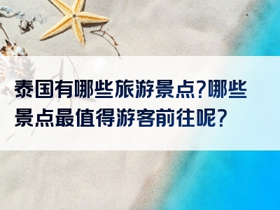 泰国有哪些旅游景点？哪些景点最值得游客前往呢？