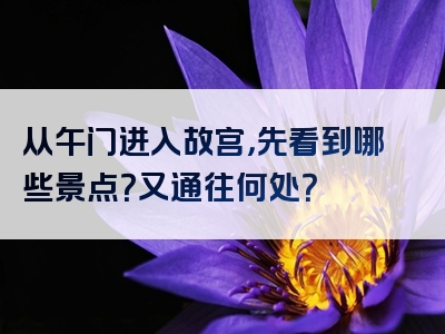 从午门进入故宫，先看到哪些景点？又通往何处？