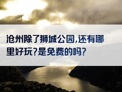 沧州除了狮城公园，还有哪里好玩？是免费的吗？