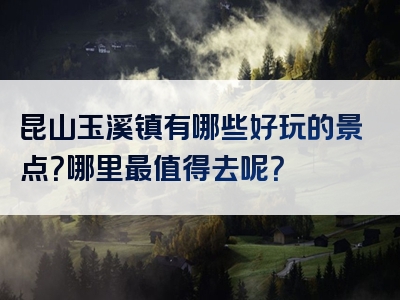 昆山玉溪镇有哪些好玩的景点？哪里最值得去呢？