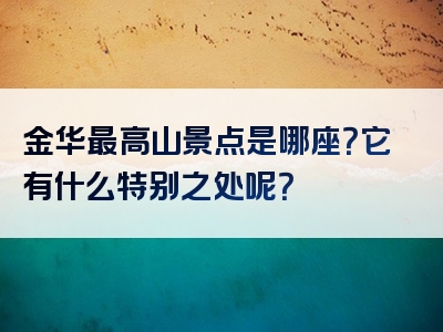 金华最高山景点是哪座？它有什么特别之处呢？