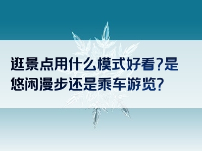 逛景点用什么模式好看？是悠闲漫步还是乘车游览？