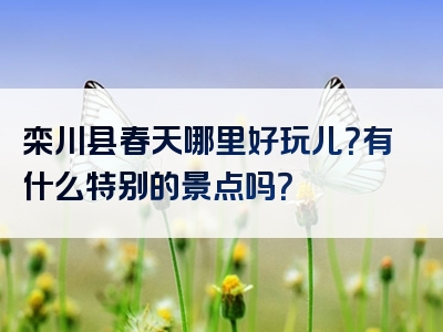 栾川县春天哪里好玩儿？有什么特别的景点吗？