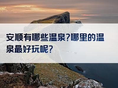 安顺有哪些温泉？哪里的温泉最好玩呢？