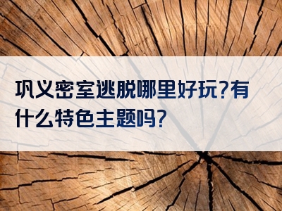 巩义密室逃脱哪里好玩？有什么特色主题吗？