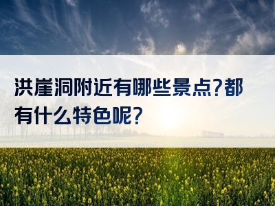 洪崖洞附近有哪些景点？都有什么特色呢？