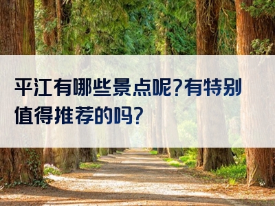 平江有哪些景点呢？有特别值得推荐的吗？