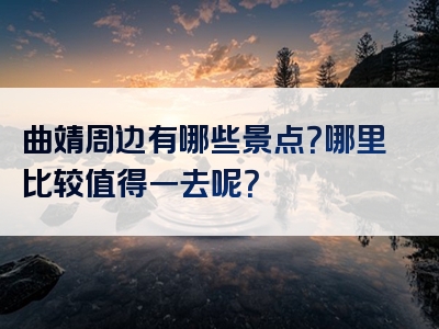 曲靖周边有哪些景点？哪里比较值得一去呢？