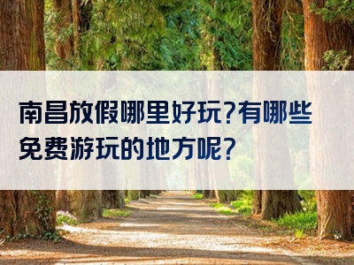 南昌放假哪里好玩？有哪些免费游玩的地方呢？