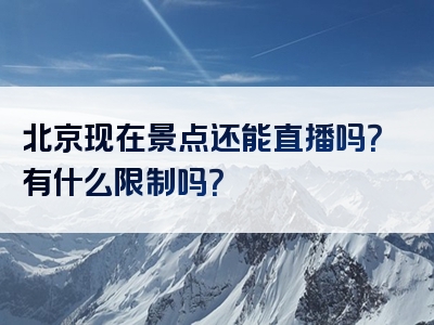 北京现在景点还能直播吗？有什么限制吗？