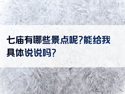 七庙有哪些景点呢？能给我具体说说吗？