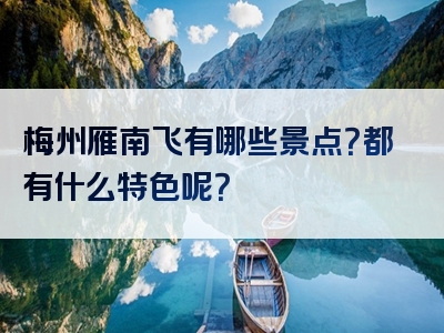 梅州雁南飞有哪些景点？都有什么特色呢？