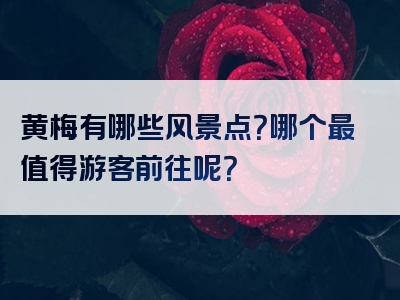 黄梅有哪些风景点？哪个最值得游客前往呢？