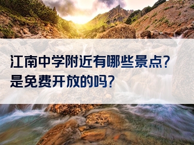 江南中学附近有哪些景点？是免费开放的吗？