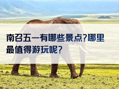 南召五一有哪些景点？哪里最值得游玩呢？