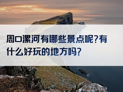 周口漯河有哪些景点呢？有什么好玩的地方吗？