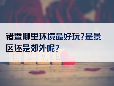 诸暨哪里环境最好玩？是景区还是郊外呢？