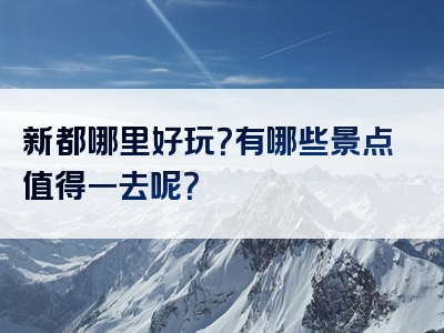 新都哪里好玩？有哪些景点值得一去呢？