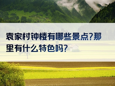 袁家村钟楼有哪些景点？那里有什么特色吗？