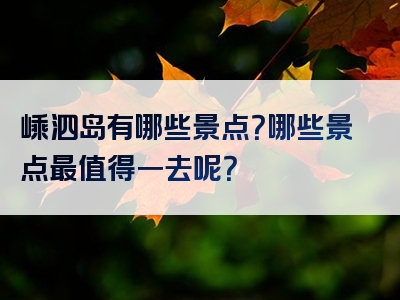 嵊泗岛有哪些景点？哪些景点最值得一去呢？