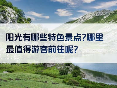 阳光有哪些特色景点？哪里最值得游客前往呢？