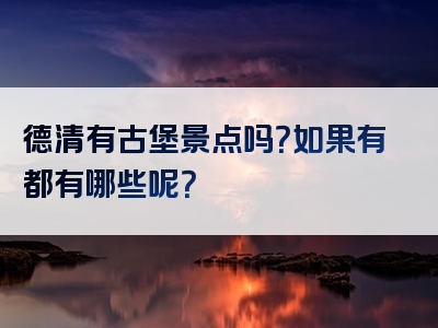 德清有古堡景点吗？如果有都有哪些呢？