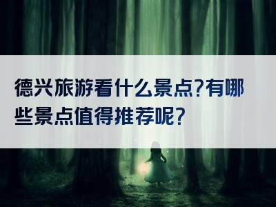 德兴旅游看什么景点？有哪些景点值得推荐呢？