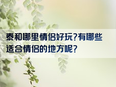 泰和哪里情侣好玩？有哪些适合情侣的地方呢？