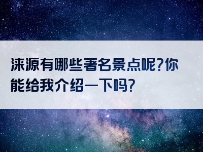 涞源有哪些著名景点呢？你能给我介绍一下吗？