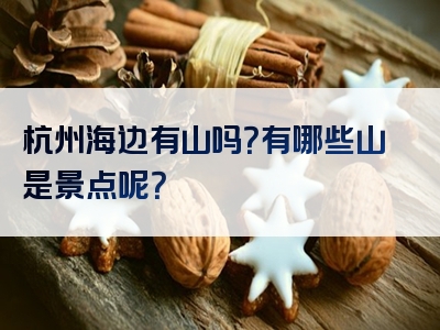 杭州海边有山吗？有哪些山是景点呢？