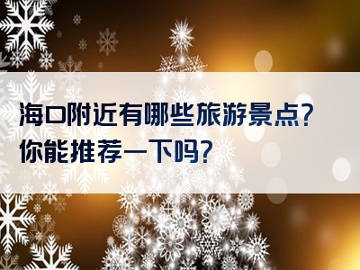 海口附近有哪些旅游景点？你能推荐一下吗？