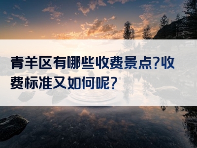 青羊区有哪些收费景点？收费标准又如何呢？