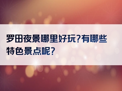 罗田夜景哪里好玩？有哪些特色景点呢？