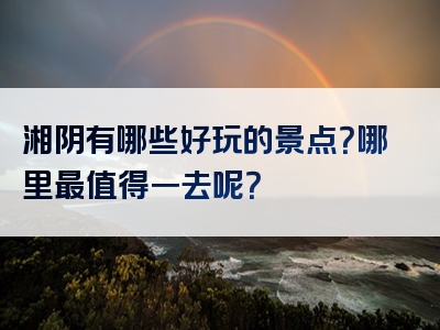 湘阴有哪些好玩的景点？哪里最值得一去呢？